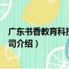 廣東書香教育科技有限公司（關于廣東書香教育科技有限公司介紹）
