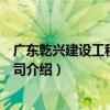 廣東乾興建設工程有限公司（關于廣東乾興建設工程有限公司介紹）