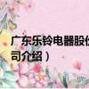 廣東樂鈴電器股份有限公司（關于廣東樂鈴電器股份有限公司介紹）