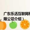 廣東樂活互聯網科技有限公司（關于廣東樂活互聯網科技有限公司介紹）