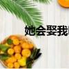 她會娶我嗎百度答案(她會娶我嗎)