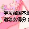 學習強國本地頻道怎么得分(學習強國本地頻道怎么得分)