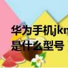 華為手機jkmal00b是什么型號（jkm al00b是什么型號）