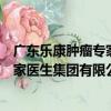 廣東樂康腫瘤專家醫生集團有限公司（關于廣東樂康腫瘤專家醫生集團有限公司介紹）