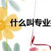 什么叫專業技能人才(什么叫專業技能)