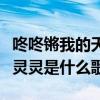 咚咚鏘我的天靈靈是什么歌名(咚咚鏘我的天靈靈是什么歌)