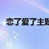 戀了愛了主題曲是什么（戀了愛了主題曲）