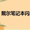 戴爾筆記本閃屏修復方法(戴爾筆記本閃屏)
