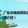 廣東中繩繩帶織造有限公司（關于廣東中繩繩帶織造有限公司介紹）