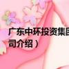 廣東中環投資集團有限公司（關于廣東中環投資集團有限公司介紹）
