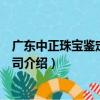 廣東中正珠寶鑒定有限公司（關于廣東中正珠寶鑒定有限公司介紹）