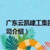 廣東云凱建工集團有限公司（關于廣東云凱建工集團有限公司介紹）