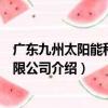 廣東九州太陽能科技有限公司（關于廣東九州太陽能科技有限公司介紹）