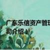 廣東樂信資產管理有限公司（關于廣東樂信資產管理有限公司介紹）