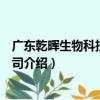 廣東乾暉生物科技有限公司（關于廣東乾暉生物科技有限公司介紹）