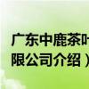 廣東中鹿茶葉有限公司（關于廣東中鹿茶葉有限公司介紹）