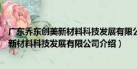 廣東喬東創美新材料科技發展有限公司(關于廣東喬東創美新材料科技發展有限公司介紹)