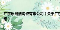 廣東樂易潔陶瓷有限公司(關于廣東樂易潔陶瓷有限公司介紹)
