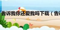 告訴我你還愛我嗎下載(告訴我你還愛我嗎)