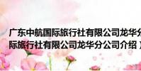 廣東中航國際旅行社有限公司龍華分公司(關于廣東中航國際旅行社有限公司龍華分公司介紹)