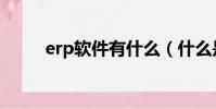 erp軟件有什么(什么是erp軟件)