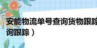 安能物流單號查詢貨物跟蹤(安能物流單號查詢跟蹤)