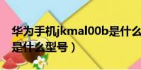 華為手機jkmal00b是什么型號(jkm al00b是什么型號)