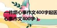 一件煩心事作文400字起因經過結果(一件煩心事作文400字)