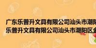 廣東樂普升文具有限公司汕頭市潮陽區金灶車間(關于廣東樂普升文具有限公司汕頭市潮陽區金灶車間介紹)