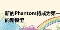新的Phantom將成為第一個在新平臺上使用的新模型