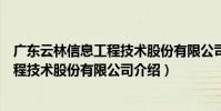 廣東云林信息工程技術股份有限公司(關于廣東云林信息工程技術股份有限公司介紹)