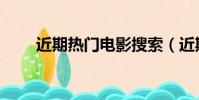 近期熱門電影搜索(近期熱門電影)