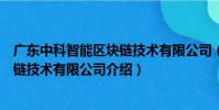 廣東中科智能區塊鏈技術有限公司(關于廣東中科智能區塊鏈技術有限公司介紹)