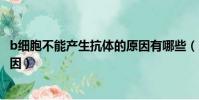 b細胞不能產生抗體的原因有哪些(b細胞不能產生抗體的原因)