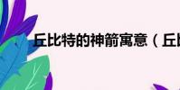 丘比特的神箭寓意(丘比特的神箭)