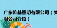 廣東乾基照明有限公司(關于廣東乾基照明有限公司介紹)