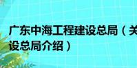 廣東中海工程建設總局(關于廣東中海工程建設總局介紹)