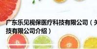 廣東樂見視保醫療科技有限公司(關于廣東樂見視保醫療科技有限公司介紹)