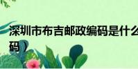 深圳市布吉郵政編碼是什么(深圳布吉郵政編碼)