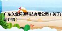廣東久業環保科技有限公司(關于廣東久業環保科技有限公司介紹)