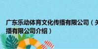 廣東樂動體育文化傳播有限公司(關于廣東樂動體育文化傳播有限公司介紹)
