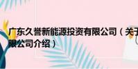廣東久譽新能源投資有限公司(關于廣東久譽新能源投資有限公司介紹)