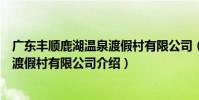 廣東豐順鹿湖溫泉渡假村有限公司(關于廣東豐順鹿湖溫泉渡假村有限公司介紹)