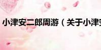 小津安二郎周游(關于小津安二郎周游簡介)