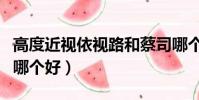 高度近視依視路和蔡司哪個好(依視路和蔡司哪個好)