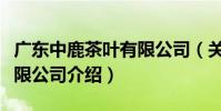 廣東中鹿茶葉有限公司(關于廣東中鹿茶葉有限公司介紹)