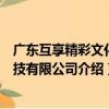 廣東互享精彩文化科技有限公司（關于廣東互享精彩文化科技有限公司介紹）