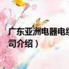 廣東亞洲電器電纜有限公司（關于廣東亞洲電器電纜有限公司介紹）