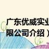 廣東優威實業有限公司（關于廣東優威實業有限公司介紹）