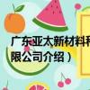 廣東亞太新材料科技有限公司（關于廣東亞太新材料科技有限公司介紹）